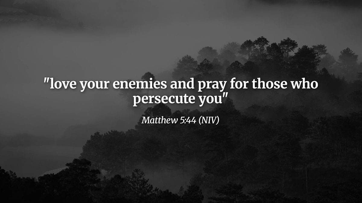 Bible Verses about praying for enemies – Matthew 5:44 NIV: "Love your enemies and pray for those who persecute you," teaching forgiveness and Christ-like compassion.